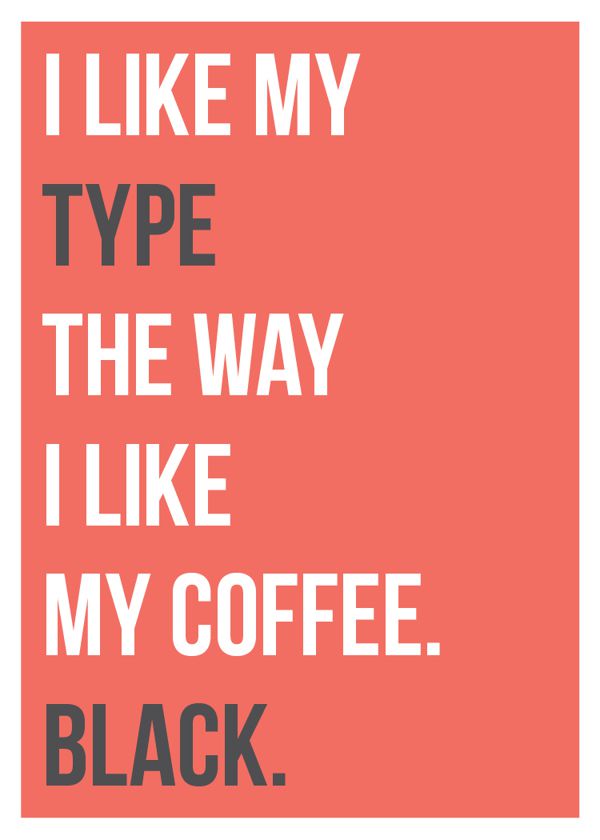 I like my type the way I like my coffee, black